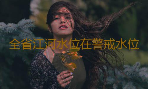 全省江河水位在警戒水位以下,广东水利防汛防台风调整为Ⅳ级应急响应